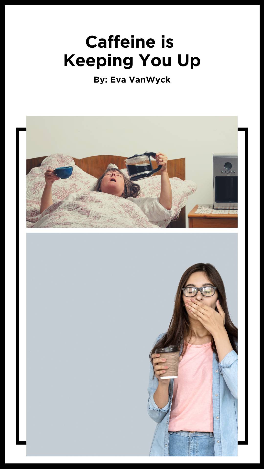 Image of person in bed pouring coffee and a person with standing yawning, holding a cup of coffee. Image says Caffeine is Keeping You Up, By: Eva VanWyck